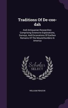 portada Traditions Of De-coo-dah: And Antiquarian Researches: Comprising Extensive Explorations, Surveys, And Excavations Of Earthen Remains Of The Moun (en Inglés)