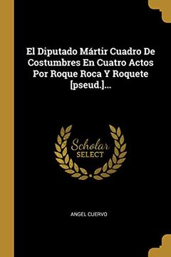 portada El Diputado Mártir Cuadro de Costumbres en Cuatro Actos por Roque Roca y Roquete [Pseud. ].