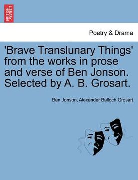 portada 'brave translunary things' from the works in prose and verse of ben jonson. selected by a. b. grosart. (en Inglés)