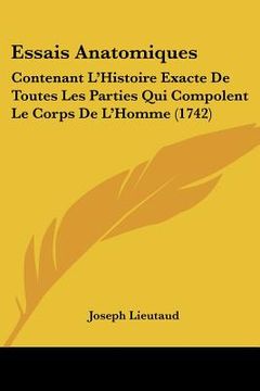 portada Essais Anatomiques: Contenant L'Histoire Exacte De Toutes Les Parties Qui Compolent Le Corps De L'Homme (1742) (en Francés)