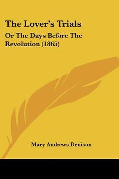 portada the lover's trials: or the days before the revolution (1865) (en Inglés)