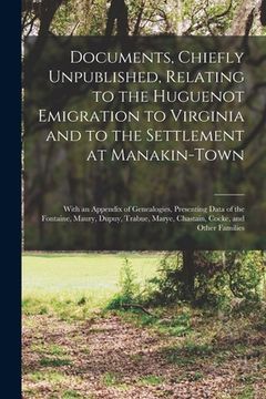 portada Documents, Chiefly Unpublished, Relating to the Huguenot Emigration to Virginia and to the Settlement at Manakin-Town: With an Appendix of Genealogies (en Inglés)
