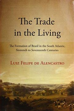 portada The Trade in the Living: The Formation of Brazil in the South Atlantic, Sixteenth to Seventeenth Centuries (Suny Series, Fernand Braudel Center Studies in Historical Social Science) (en Inglés)
