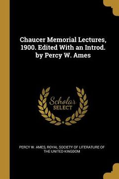 portada Chaucer Memorial Lectures, 1900. Edited With an Introd. by Percy W. Ames (en Inglés)