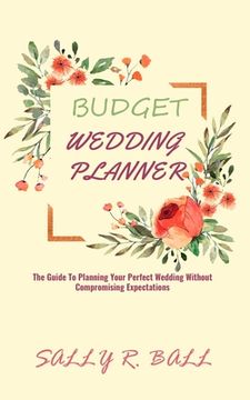 portada Budget Wedding Planner: The Guide To Planning Your Perfect Wedding Without Compromising Expectations (en Inglés)