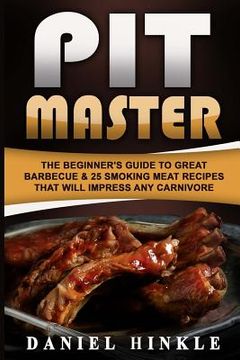 portada Pit Master: The Beginner's Guide To Great Barbecue & 25 Smoking Meat Recipes That Will Impress Any Carnivore + Bonus 10 Must-Try B (en Inglés)