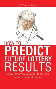 portada How to Predict Future Lottery Results: Know tomorrow's number today on a month-by-month basis. (en Inglés)