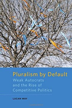 portada Pluralism by Default: Weak Autocrats and the Rise of Competitive Politics