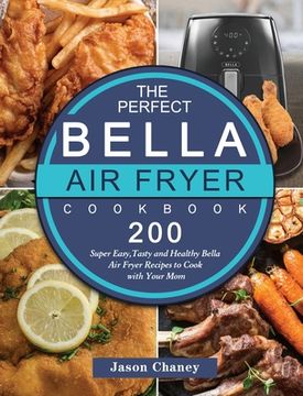 portada The Perfect Bella Air Fryer Cookbook: 200 Super Easy, Tasty and Healthy Bella Air Fryer Recipes to Cook with Your Mom (en Inglés)