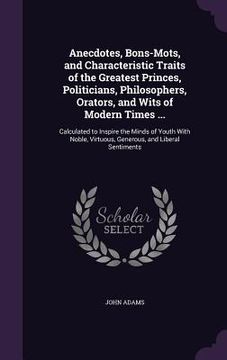 portada Anecdotes, Bons-Mots, and Characteristic Traits of the Greatest Princes, Politicians, Philosophers, Orators, and Wits of Modern Times ...: Calculated (in English)