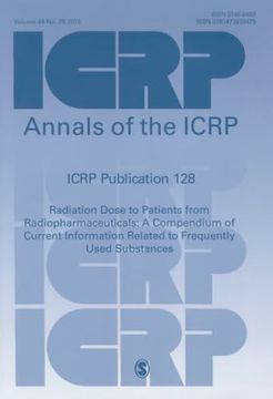 portada Icrp Publication 128: Radiation Dose to Patients From Radiopharmaceuticals: A Compendium of Current Information Related to Frequently Used Substances (Annals of the Icrp) (en Inglés)