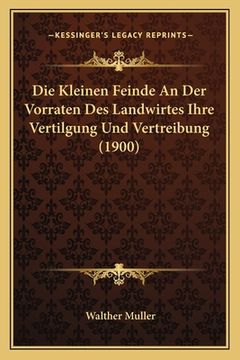 portada Die Kleinen Feinde An Der Vorraten Des Landwirtes Ihre Vertilgung Und Vertreibung (1900) (in German)
