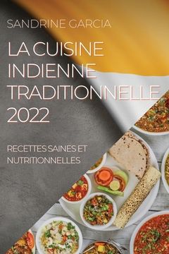 portada La Cuisine Indienne Traditionnelle 2022: Recettes Saines Et Nutritionnelles