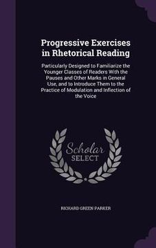 portada Progressive Exercises in Rhetorical Reading: Particularly Designed to Familiarize the Younger Classes of Readers With the Pauses and Other Marks in Ge