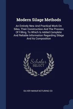 portada Modern Silage Methods: An Entirely New And Practical Work On Silos, Their Construction And The Process Of Filling, To Which Is Added Complete (en Inglés)