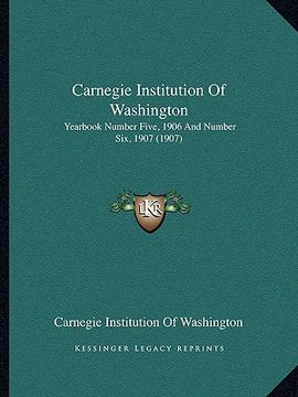 portada carnegie institution of washington: yearbook number five, 1906 and number six, 1907 (1907) (en Inglés)