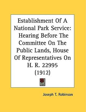 portada establishment of a national park service: hearing before the committee on the public lands, house of representatives on h. r. 22995 (1912) (en Inglés)
