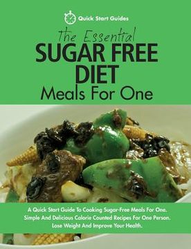 portada The Essential Sugar Free Diet Meals For One: A Quick Start Guide To Cooking Sugar-Free Meals For One. Simple And Delicious Calorie Counted Recipes For