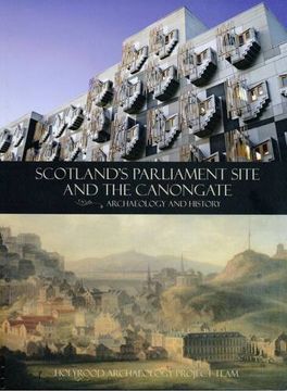 portada Scotland's Parliament Site and the Canongate: Archaeology and History: Holyrood Archaeology Project Team