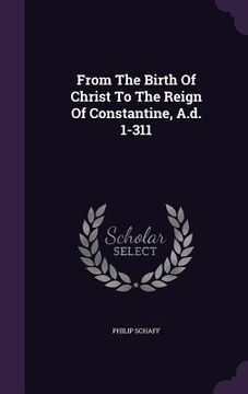 portada From The Birth Of Christ To The Reign Of Constantine, A.d. 1-311 (in English)
