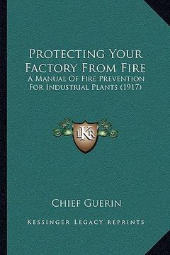 portada protecting your factory from fire: a manual of fire prevention for industrial plants (1917)