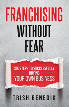 portada Franchising Without Fear: Six Steps to Successfully Buying Your Own Business (en Inglés)