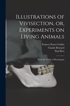 portada Illustrations of Vivisection, or, Experiments on Living Animals: From the Works of Physiologists (en Inglés)