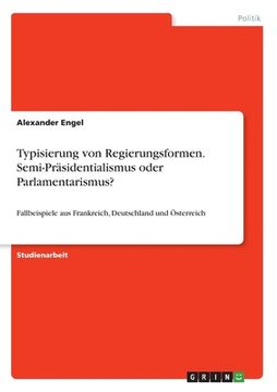 portada Typisierung von Regierungsformen. Semi-Präsidentialismus oder Parlamentarismus?: Fallbeispiele aus Frankreich, Deutschland und Österreich (en Alemán)