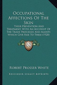 portada occupational affections of the skin: their prevention and treatment, with an account of the trade processes and agents which give rise to them (1920) (en Inglés)