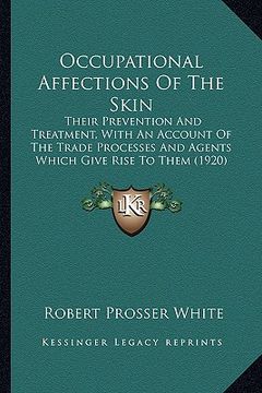 portada occupational affections of the skin: their prevention and treatment, with an account of the trade processes and agents which give rise to them (1920)