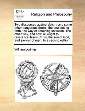 portada two discourses against deism, and some other dangerous errors: the one setting forth, the way of obtaining salvation. the other why, and how, all ough (in English)