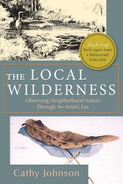 portada The Local Wilderness: Observing Neighborhood Nature Through an Artists Eye (PHalarope books) (en Inglés)