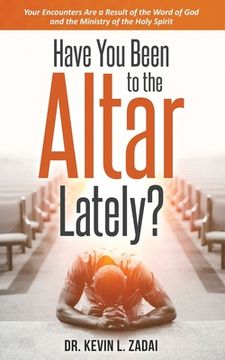 portada Have You Been to the Altar Lately?: Your Encounters Are a Result of the Word of God and the Ministry of the Holy Spirit