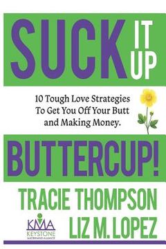 portada Suck It Up, Buttercup: 10 Tough-Love Strategies to Get You Off Your Butt and Making Money