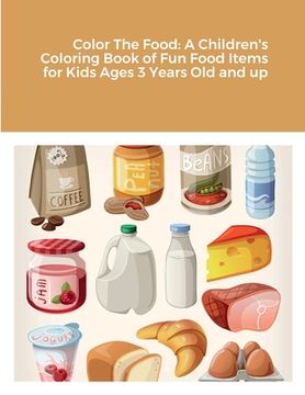 portada Color The Food: A Children's Coloring Book of Fun Food Items for Kids Ages 3 Years Old and up (en Inglés)