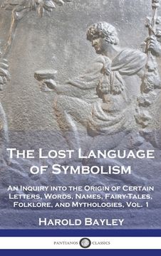 portada The Lost Language of Symbolism: An Inquiry into the Origin of Certain Letters, Words, Names, Fairy-Tales, Folklore, and Mythologies, Vol. 1 (en Inglés)
