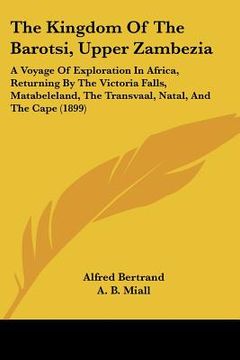 portada the kingdom of the barotsi, upper zambezia: a voyage of exploration in africa, returning by the victoria falls, matabeleland, the transvaal, natal, an (en Inglés)