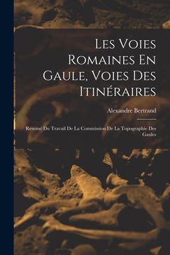 portada Les Voies Romaines En Gaule, Voies Des Itinéraires: Resumé Du Travail De La Commission De La Topographie Des Gaules (in French)