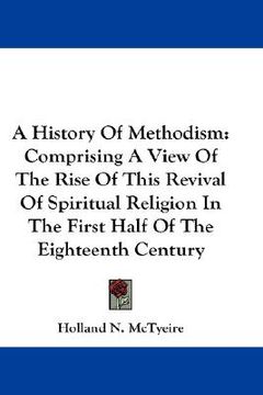 portada a history of methodism: comprising a view of the rise of this revival of spiritual religion in the first half of the eighteenth century (en Inglés)