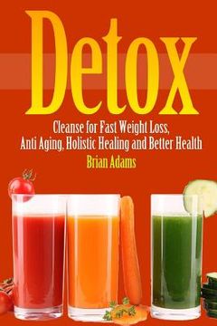 portada Detox: Cleanse for Fast Weight Loss, Anti Aging, Holistic Healing, and Better Health (en Inglés)