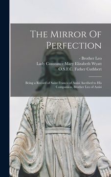 portada The Mirror Of Perfection; Being a Record of Saint Francis of Assisi Ascribed to His Companion, Brother Leo of Assisi (en Inglés)
