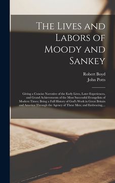 portada The Lives and Labors of Moody and Sankey [microform]: Giving a Concise Narrative of the Early Lives, Later Experiences, and Grand Achievements of the (in English)