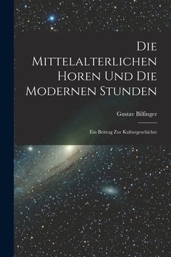 portada Die Mittelalterlichen Horen Und Die Modernen Stunden: Ein Beitrag Zur Kulturgeschichte (en Alemán)