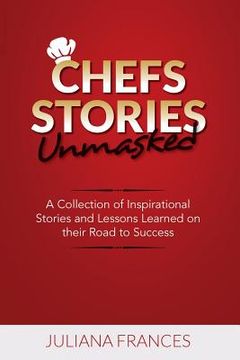 portada Chefs Stories Unmasked: A Collection of Inspirational Stories and Lessons Learned on Their Road to Success (en Inglés)