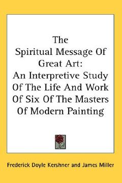 portada the spiritual message of great art: an interpretive study of the life and work of six of the masters of modern painting