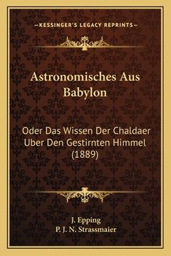 portada Astronomisches Aus Babylon: Oder Das Wissen Der Chaldaer Uber Den Gestirnten Himmel (1889) (en Alemán)