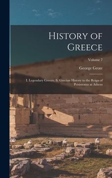 portada History of Greece: I. Legendary Greece. Ii. Grecian History to the Reign of Peisistratus at Athens; Volume 7 (en Inglés)