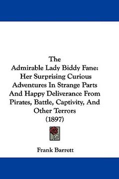 portada the admirable lady biddy fane: her surprising curious adventures in strange parts and happy deliverance from pirates, battle, captivity, and other te (en Inglés)