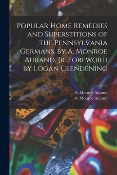 portada Popular Home Remedies and Superstitions of the Pennsylvania Germans, by A. Monroe Aurand, Jr. Foreword by Logan Clendening (en Inglés)