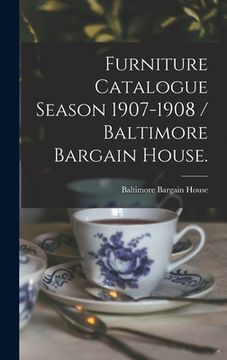 portada Furniture Catalogue Season 1907-1908 / Baltimore Bargain House. (en Inglés)
